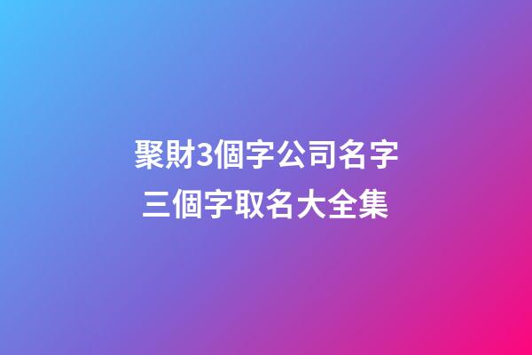 聚財3個字公司名字 三個字取名大全集-第1張-公司起名-玄機派